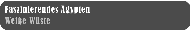 Faszinierendes Ägypten - Weiße Wüste